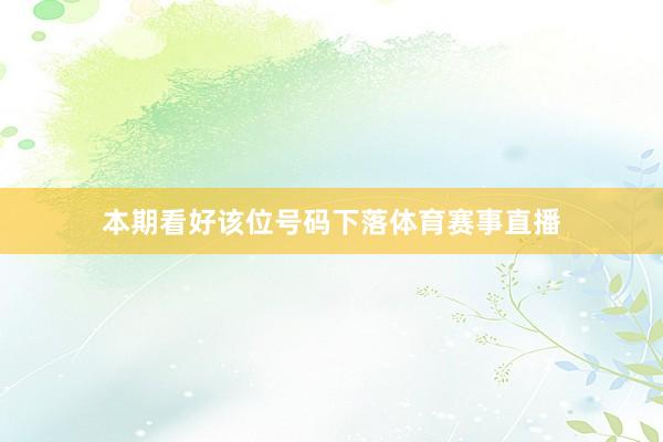 本期看好该位号码下落体育赛事直播