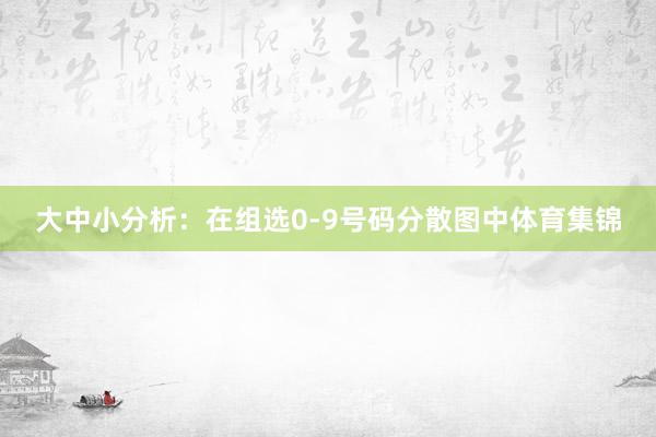 大中小分析：在组选0-9号码分散图中体育集锦