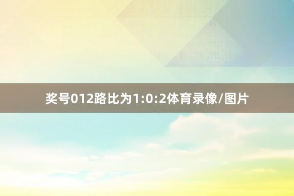 奖号012路比为1:0:2体育录像/图片