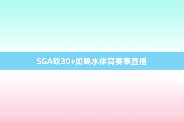 SGA砍30+如喝水体育赛事直播