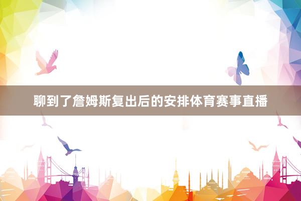 聊到了詹姆斯复出后的安排体育赛事直播