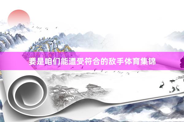 要是咱们能遭受符合的敌手体育集锦