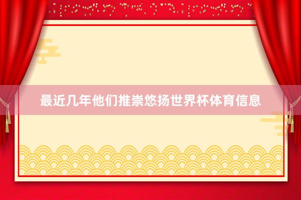 最近几年他们推崇悠扬世界杯体育信息