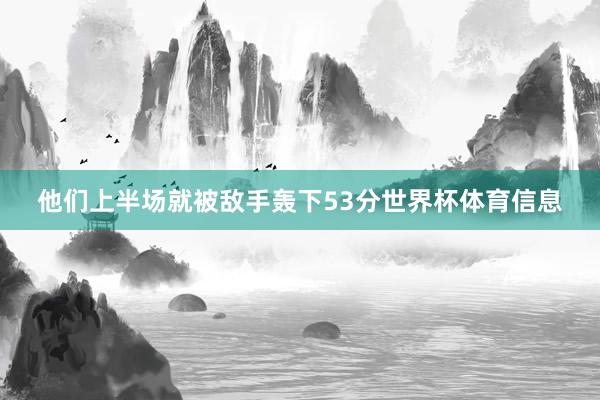 他们上半场就被敌手轰下53分世界杯体育信息