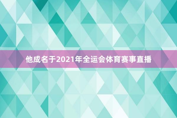 他成名于2021年全运会体育赛事直播