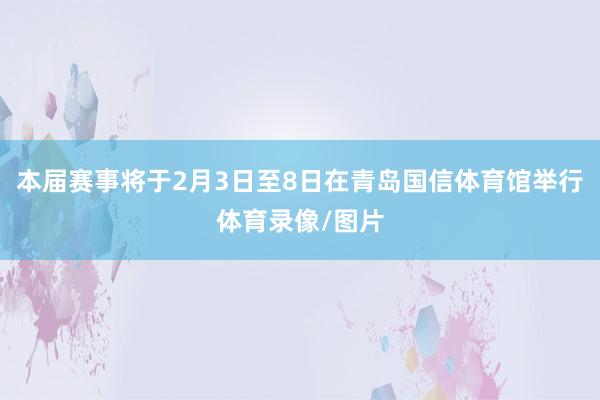 本届赛事将于2月3日至8日在青岛国信体育馆举行体育录像/图片