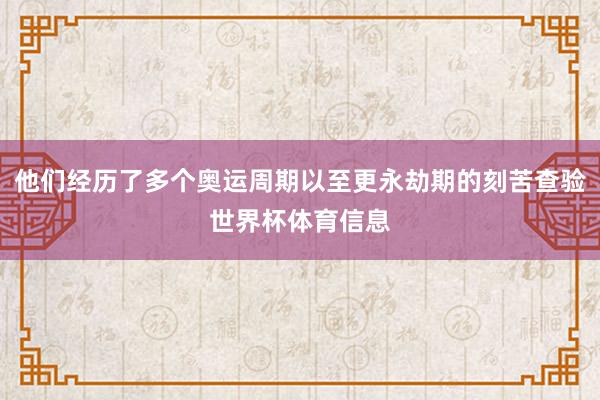 他们经历了多个奥运周期以至更永劫期的刻苦查验世界杯体育信息