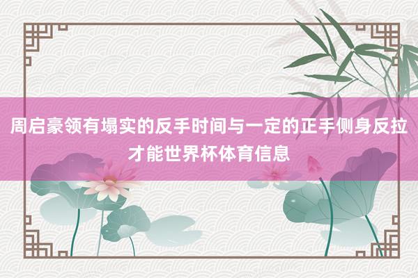 周启豪领有塌实的反手时间与一定的正手侧身反拉才能世界杯体育信息