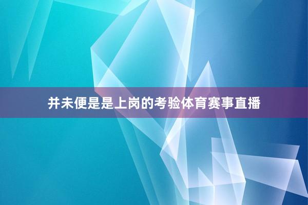 并未便是是上岗的考验体育赛事直播