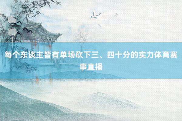 每个东谈主皆有单场砍下三、四十分的实力体育赛事直播
