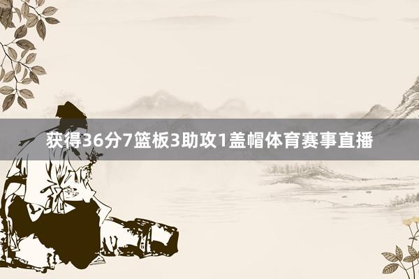 获得36分7篮板3助攻1盖帽体育赛事直播