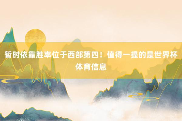 暂时依靠胜率位于西部第四！值得一提的是世界杯体育信息