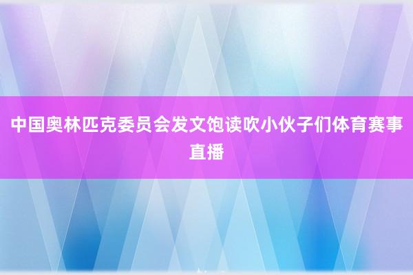 中国奥林匹克委员会发文饱读吹小伙子们体育赛事直播