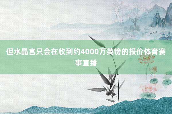 但水晶宫只会在收到约4000万英镑的报价体育赛事直播