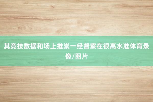 其竞技数据和场上推崇一经督察在很高水准体育录像/图片