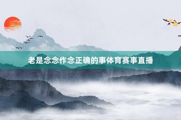 老是念念作念正确的事体育赛事直播