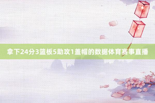 拿下24分3篮板5助攻1盖帽的数据体育赛事直播