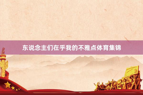 东说念主们在乎我的不雅点体育集锦
