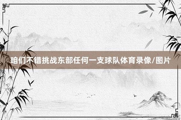 咱们不错挑战东部任何一支球队体育录像/图片