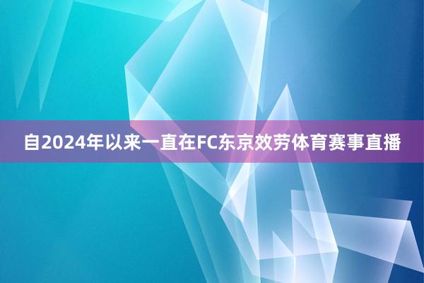 自2024年以来一直在FC东京效劳体育赛事直播