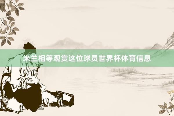 米兰相等观赏这位球员世界杯体育信息
