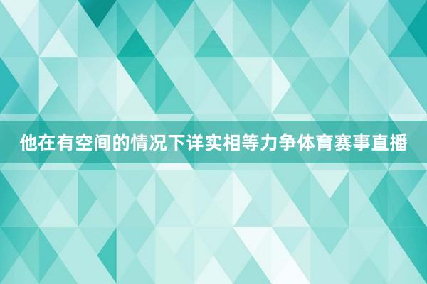 他在有空间的情况下详实相等力争体育赛事直播