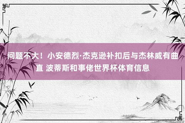 问题不大！小安德烈·杰克逊补扣后与杰林威有曲直 波蒂斯和事佬世界杯体育信息