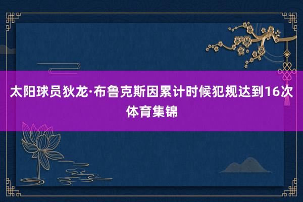 太阳球员狄龙·布鲁克斯因累计时候犯规达到16次体育集锦