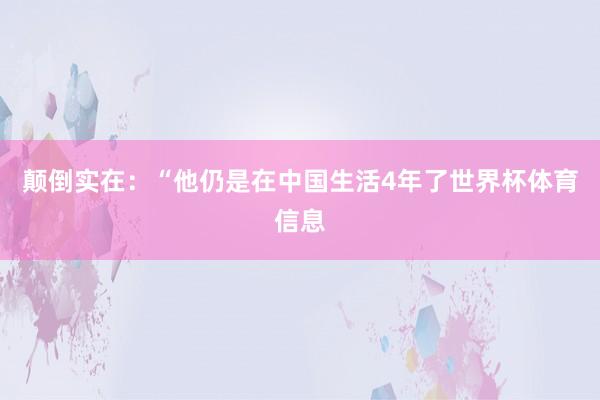 颠倒实在：“他仍是在中国生活4年了世界杯体育信息