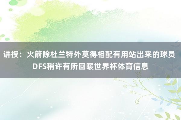 讲授：火箭除杜兰特外莫得相配有用站出来的球员 DFS稍许有所回暖世界杯体育信息