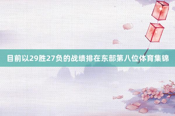 目前以29胜27负的战绩排在东部第八位体育集锦