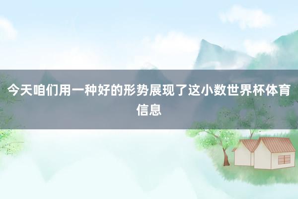 今天咱们用一种好的形势展现了这小数世界杯体育信息