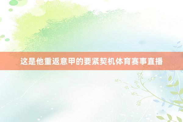 这是他重返意甲的要紧契机体育赛事直播