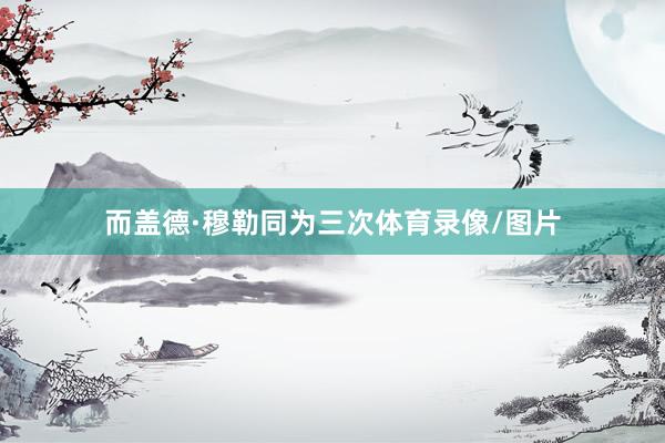 而盖德·穆勒同为三次体育录像/图片