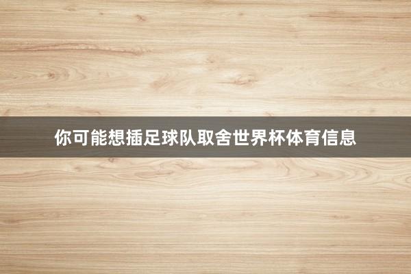 你可能想插足球队取舍世界杯体育信息