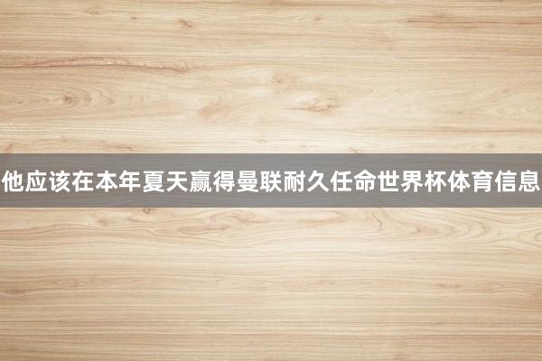 他应该在本年夏天赢得曼联耐久任命世界杯体育信息