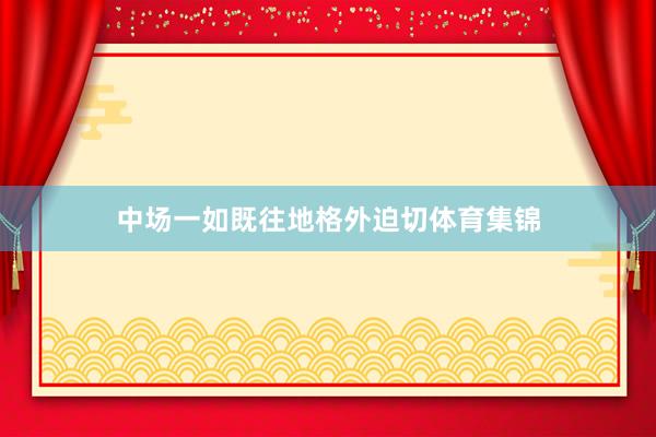 中场一如既往地格外迫切体育集锦