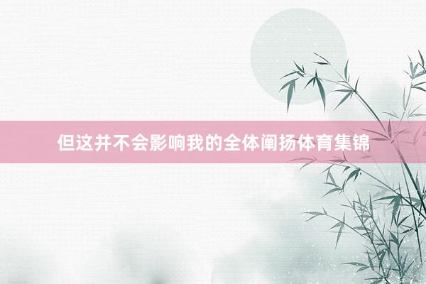 但这并不会影响我的全体阐扬体育集锦