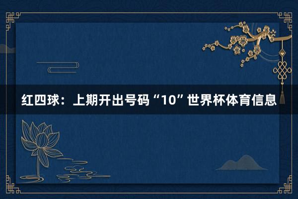 红四球：上期开出号码“10”世界杯体育信息