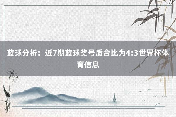 蓝球分析：近7期蓝球奖号质合比为4:3世界杯体育信息