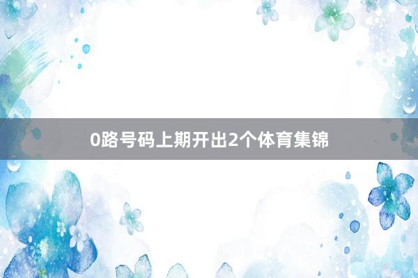 0路号码上期开出2个体育集锦