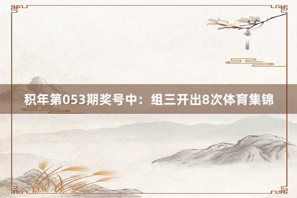 积年第053期奖号中：组三开出8次体育集锦