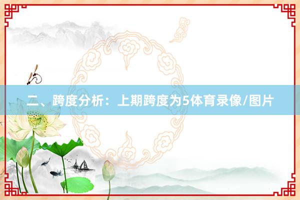 二、跨度分析：　　上期跨度为5体育录像/图片