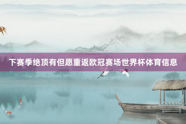 下赛季绝顶有但愿重返欧冠赛场世界杯体育信息