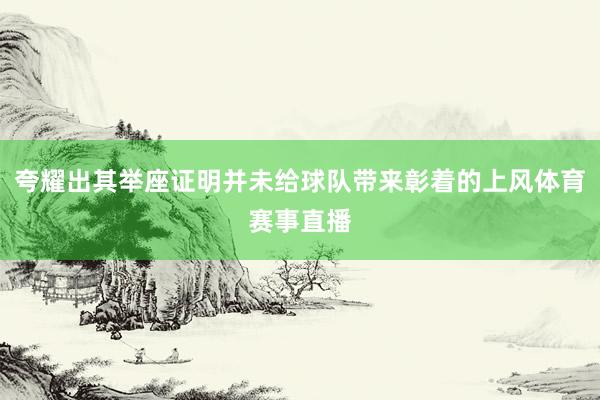 夸耀出其举座证明并未给球队带来彰着的上风体育赛事直播