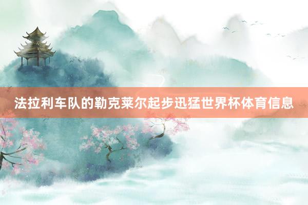 法拉利车队的勒克莱尔起步迅猛世界杯体育信息