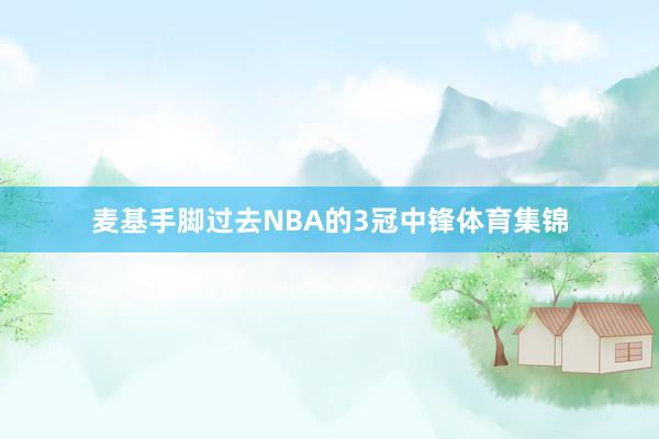 麦基手脚过去NBA的3冠中锋体育集锦