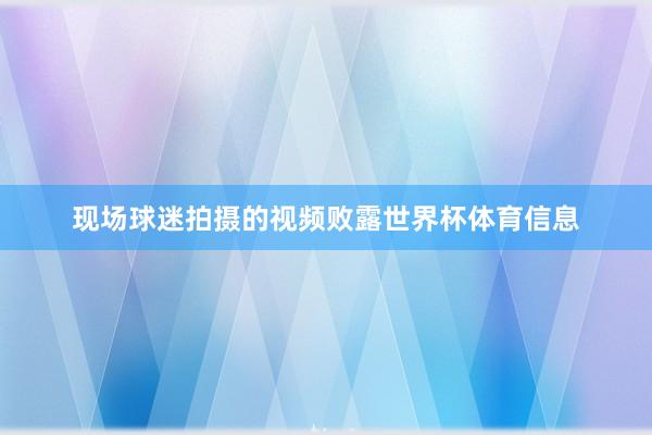 现场球迷拍摄的视频败露世界杯体育信息