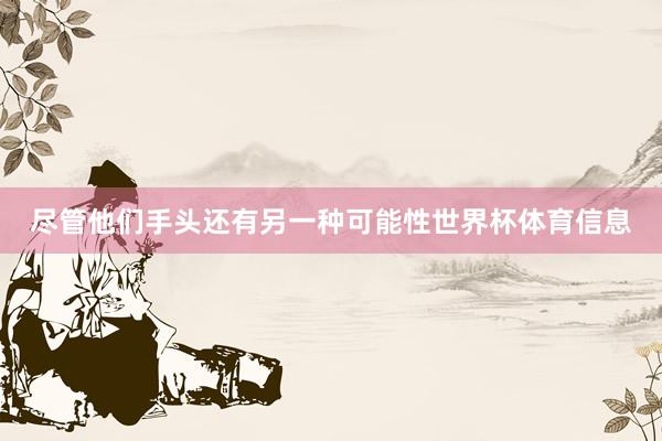 尽管他们手头还有另一种可能性世界杯体育信息