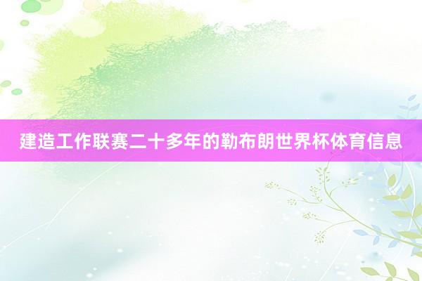 建造工作联赛二十多年的勒布朗世界杯体育信息